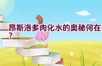 昂斯洛多肉化水的奥秘何在？