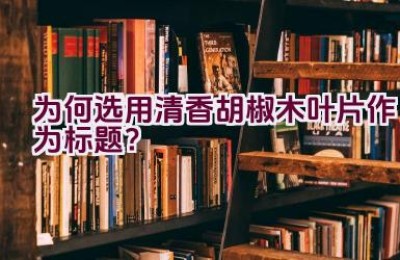 为何选用清香胡椒木叶片作为标题？