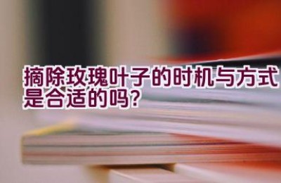 摘除玫瑰叶子的时机与方式是合适的吗？