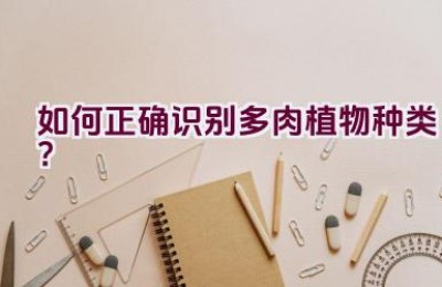 如何正确识别多肉植物种类？