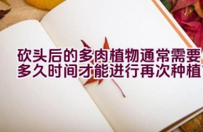 砍头后的多肉植物通常需要多久时间才能进行再次种植？