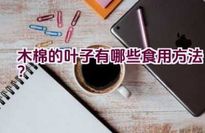 木棉的叶子有哪些食用方法？