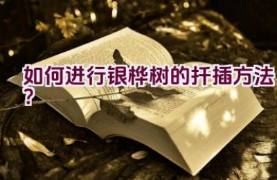 如何进行银桦树的扦插方法？