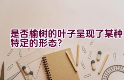 是否榆树的叶子呈现了某种特定的形态？