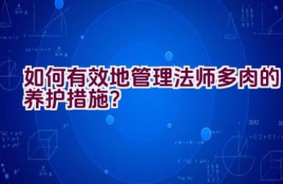 如何有效地管理法师多肉的养护措施？