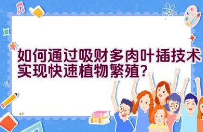“如何通过吸财多肉叶插技术实现快速植物繁殖？”