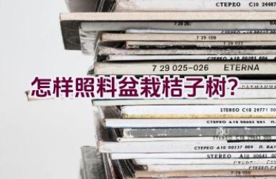 怎样照料盆栽桔子树？