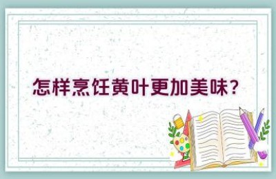 怎样烹饪黄叶更加美味？