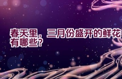 春天里，三月份盛开的鲜花有哪些？