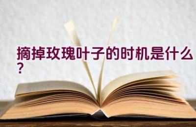 摘掉玫瑰叶子的时机是什么？