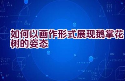 如何以画作形式展现鹅掌花树的姿态