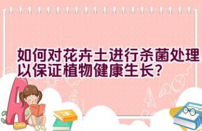 如何对花卉土进行杀菌处理以保证植物健康生长？