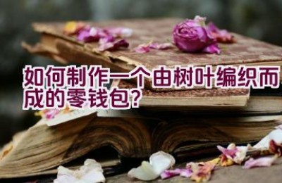 如何制作一个由树叶编织而成的零钱包？