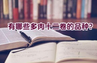 有哪些多肉十二卷的品种？