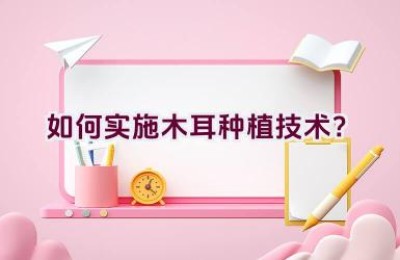 如何实施木耳种植技术？
