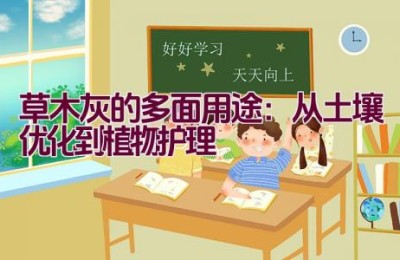草木灰的多面用途：从土壤优化到植物护理
