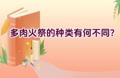 多肉火祭的种类有何不同？