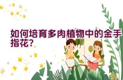 如何培育多肉植物中的金手指花？