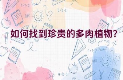 如何找到珍贵的多肉植物？