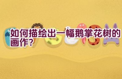 如何描绘出一幅鹅掌花树的画作？