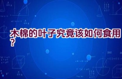 木棉的叶子究竟该如何食用？