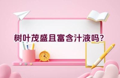 树叶茂盛且富含汁液吗？