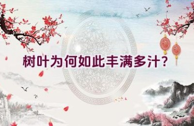 树叶为何如此丰满多汁？