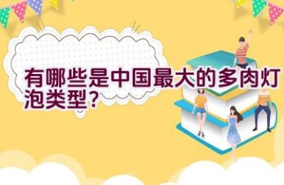 有哪些是中国最大的多肉灯泡类型？