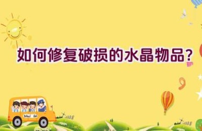 如何修复破损的水晶物品？