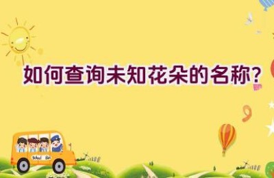 如何查询未知花朵的名称？