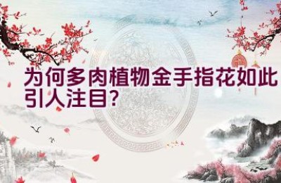 为何多肉植物金手指花如此引人注目？