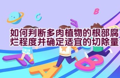 如何判断多肉植物的根部腐烂程度并确定适宜的切除量？