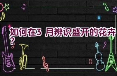 如何在3月辨识盛开的花卉？