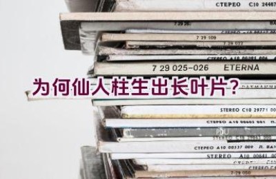 为何仙人柱生出长叶片？