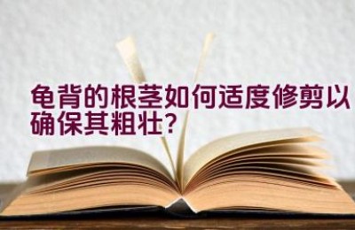 龟背的根茎如何适度修剪以确保其粗壮？