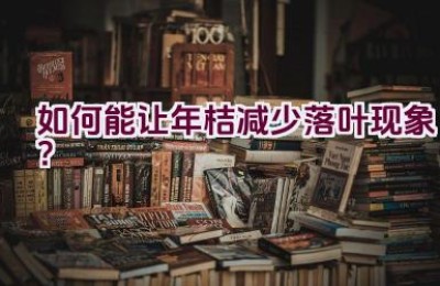 如何能让年桔减少落叶现象？