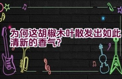 为何这胡椒木叶散发出如此清新的香气？