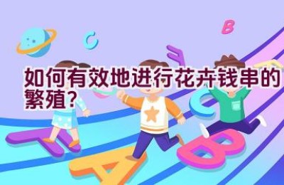 如何有效地进行花卉钱串的繁殖？