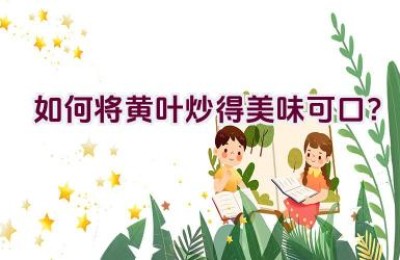 如何将黄叶炒得美味可口？