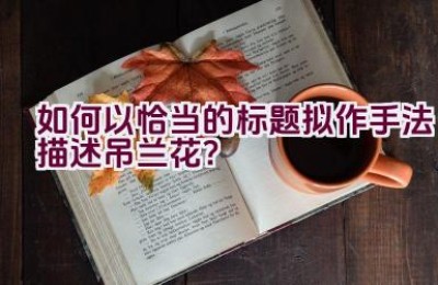 如何以恰当的标题拟作手法描述吊兰花？