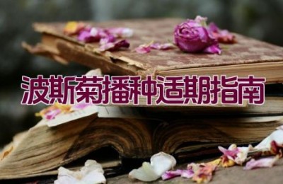 波斯菊播种适期指南