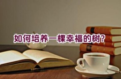 如何培养一棵幸福的树？