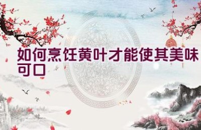 如何烹饪黄叶才能使其美味可口