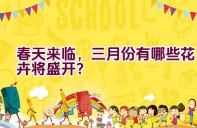 春天来临，三月份有哪些花卉将盛开？