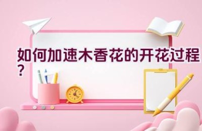 如何加速木香花的开花过程？