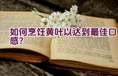 如何烹饪黄叶以达到最佳口感？