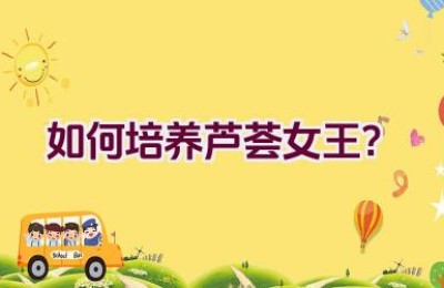 如何培养芦荟女王？