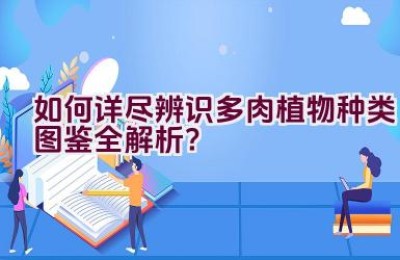 “如何详尽辨识多肉植物种类图鉴全解析？”