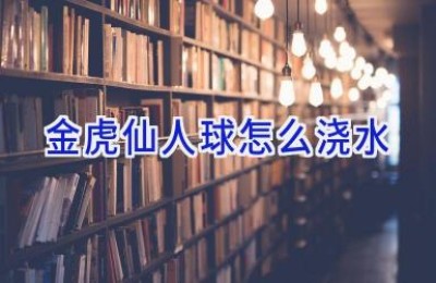 金虎仙人球怎么浇水