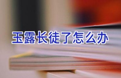 玉露长徒了怎么办